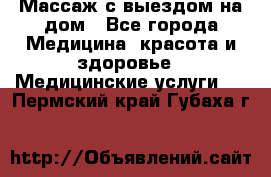 Массаж с выездом на дом - Все города Медицина, красота и здоровье » Медицинские услуги   . Пермский край,Губаха г.